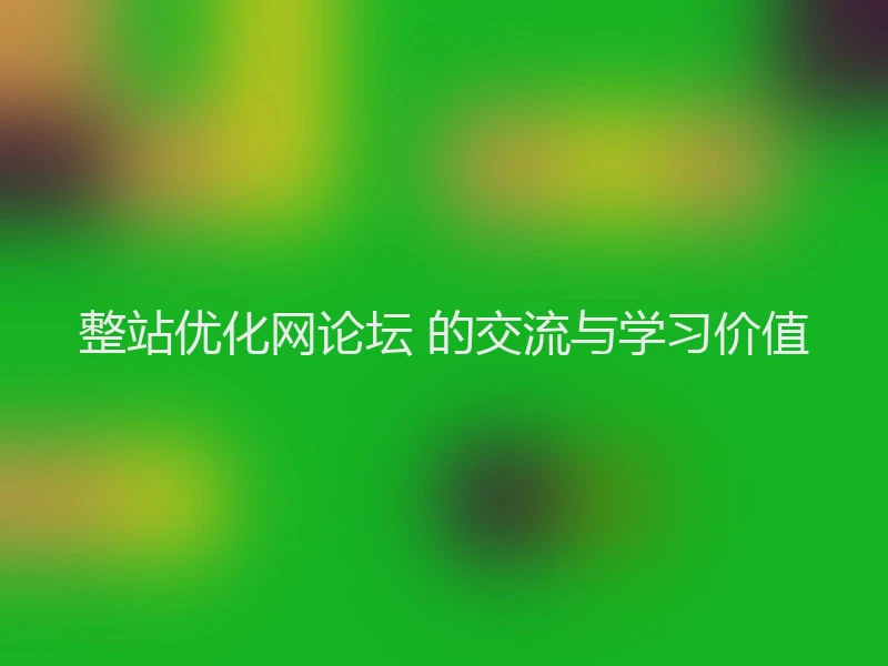 整站优化网论坛 的交流与学习价值