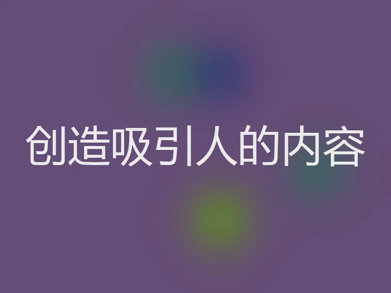 创造吸引人的内容