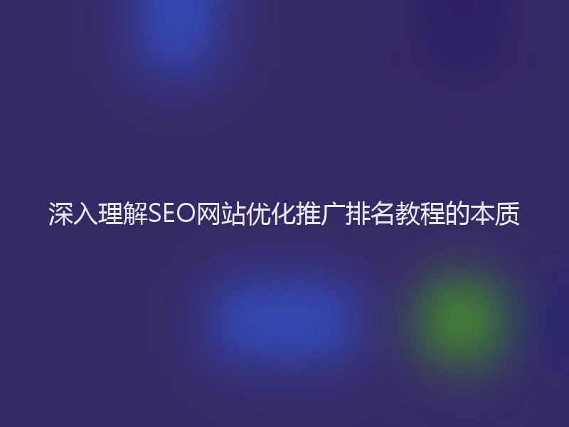 深入理解SEO网站优化推广排名教程的本质
