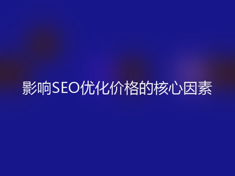 影响SEO优化价格的核心因素