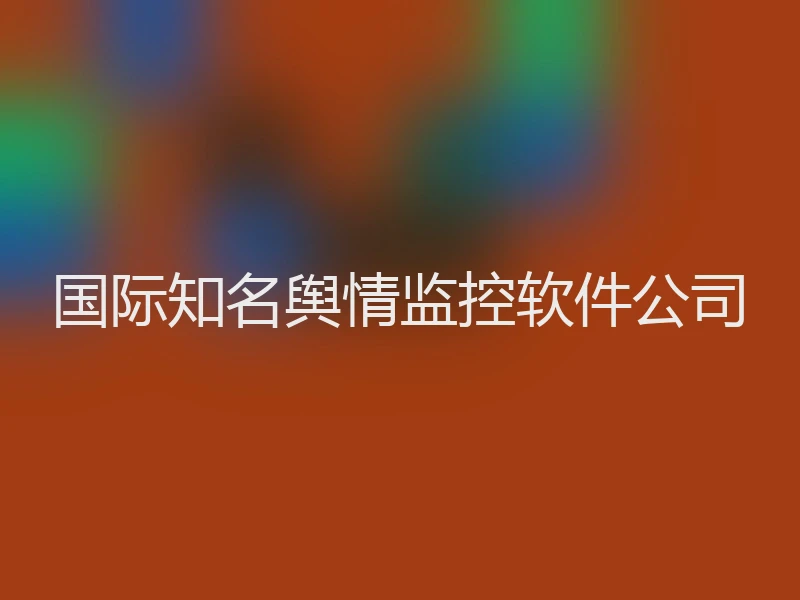 国际知名舆情监控软件公司