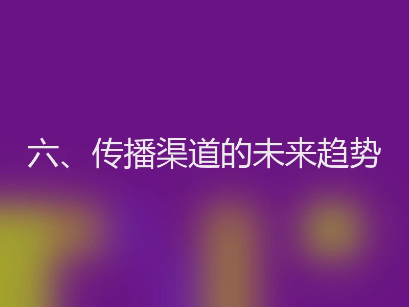 六、传播渠道的未来趋势