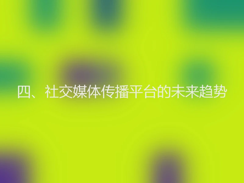 四、社交媒体传播平台的未来趋势
