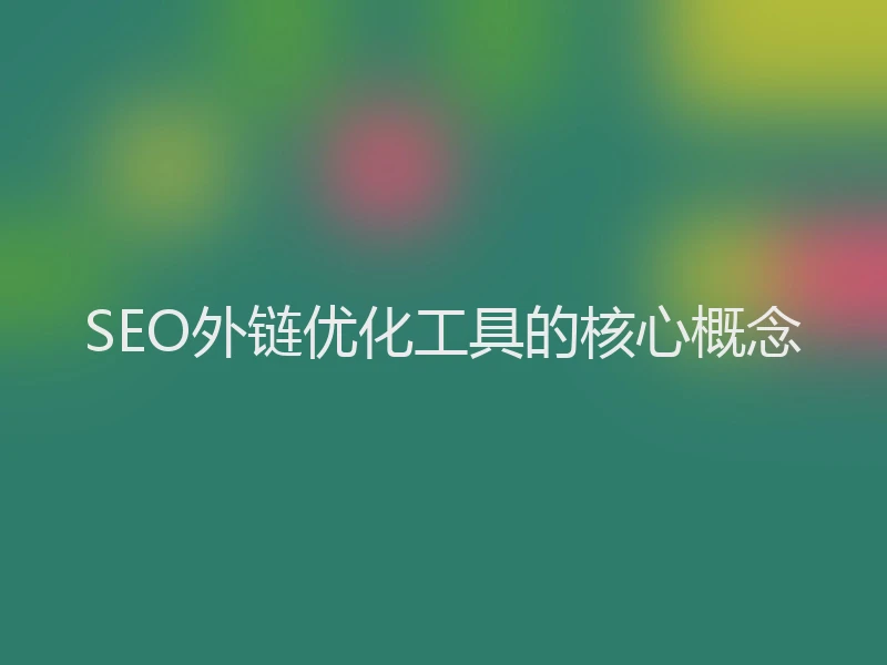 SEO外链优化工具的核心概念