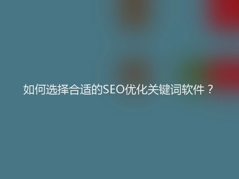 如何选择合适的SEO优化关键词软件？
