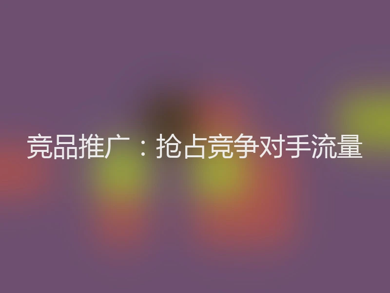 竞品推广：抢占竞争对手流量