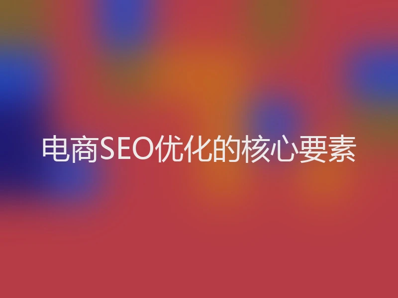 电商SEO优化的核心要素