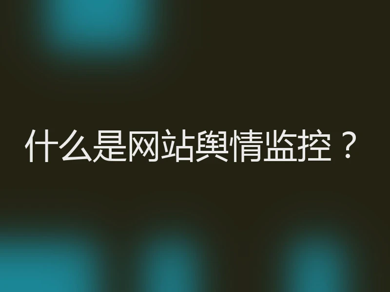 什么是网站舆情监控？