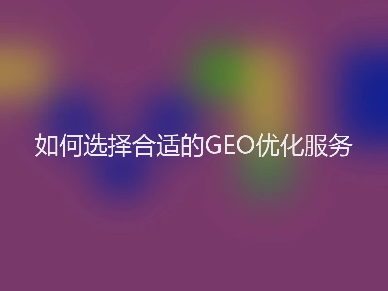 如何选择合适的GEO优化服务