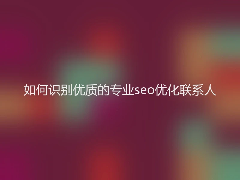 如何识别优质的专业seo优化联系人