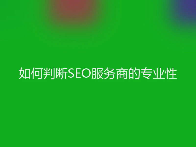 如何判断SEO服务商的专业性