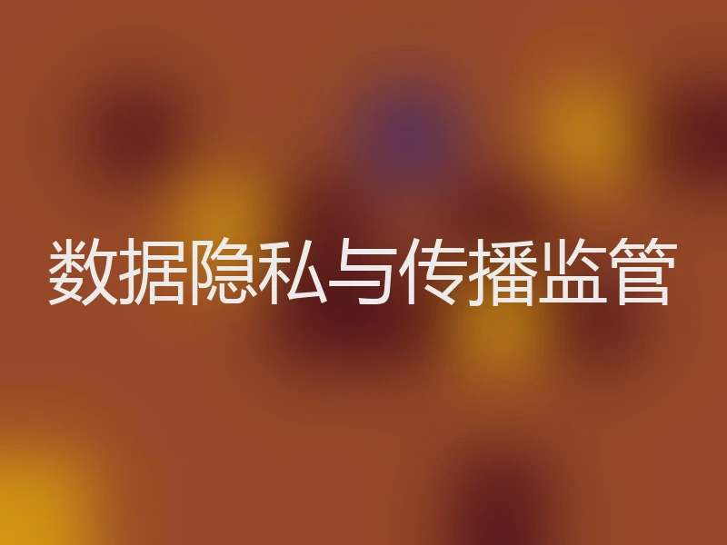 数据隐私与传播监管