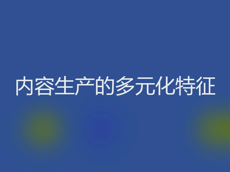 内容生产的多元化特征