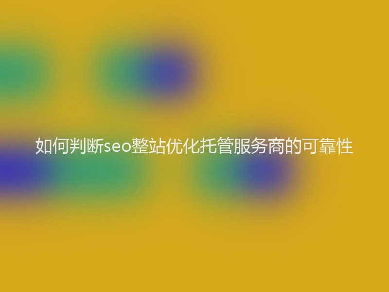 如何判断seo整站优化托管服务商的可靠性