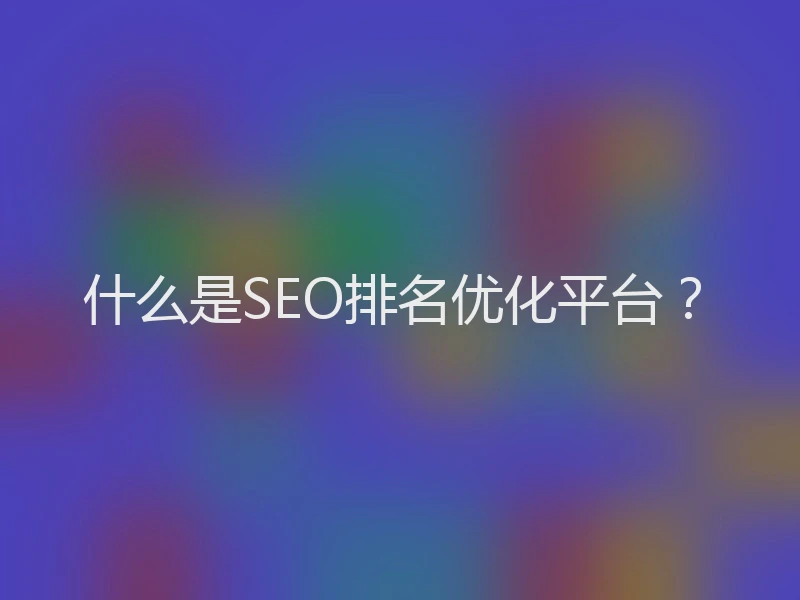 什么是SEO排名优化平台？