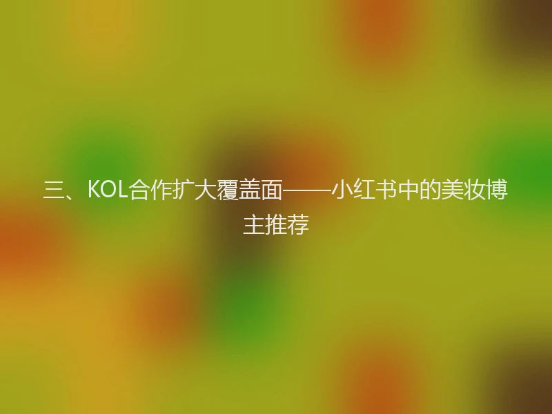 三、KOL合作扩大覆盖面——小红书中的美妆博主推荐