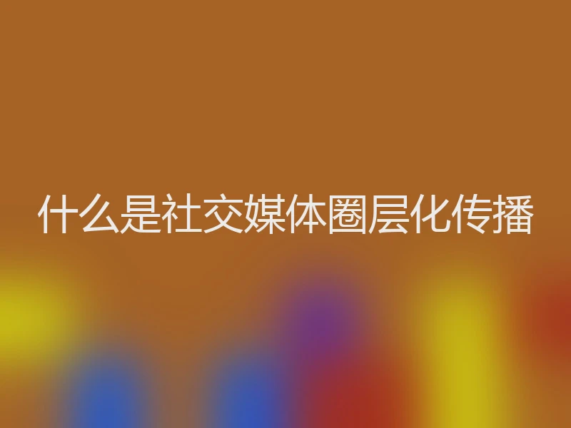 什么是社交媒体圈层化传播