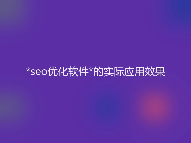 *seo优化软件*的实际应用效果