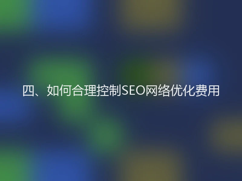 四、如何合理控制SEO网络优化费用