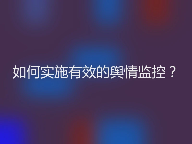如何实施有效的舆情监控？