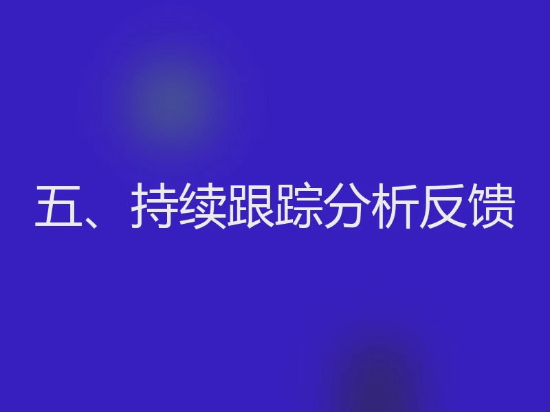 五、持续跟踪分析反馈