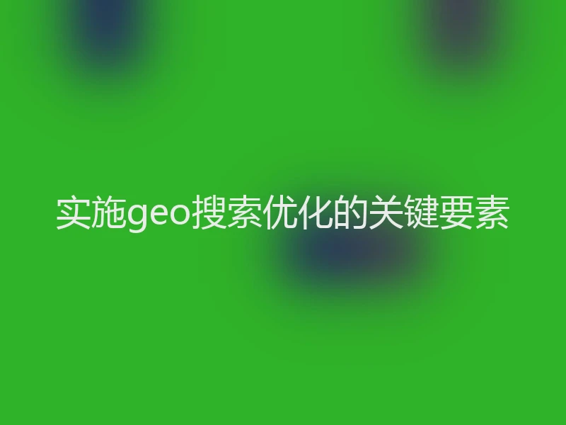 实施geo搜索优化的关键要素