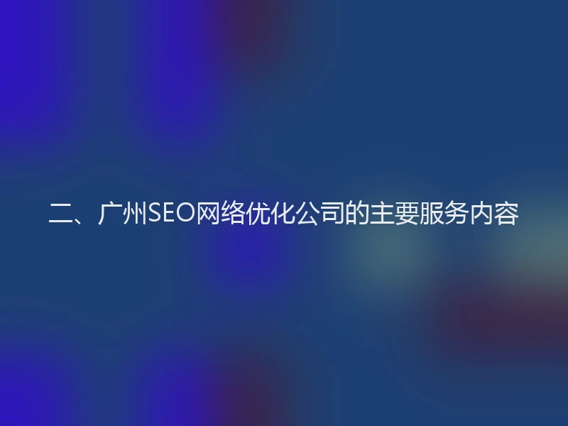 二、广州SEO网络优化公司的主要服务内容