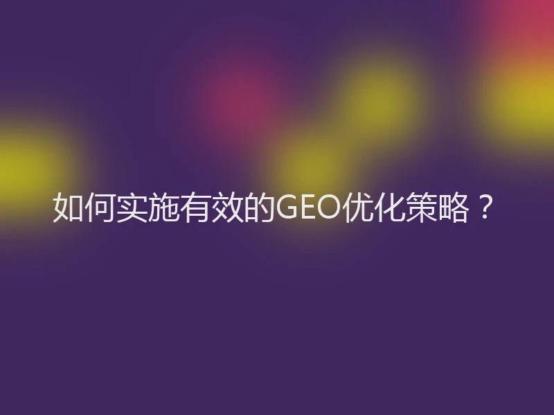 如何实施有效的GEO优化策略？