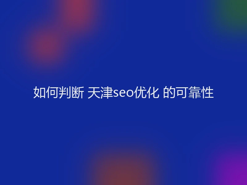 如何判断 天津seo优化 的可靠性
