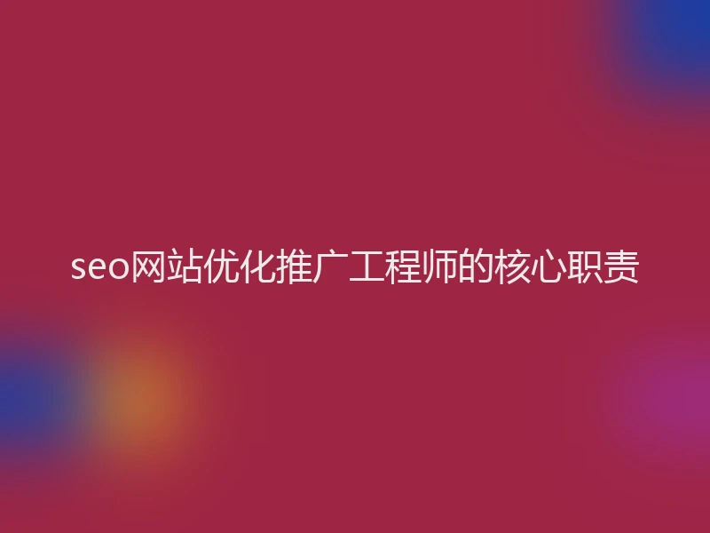 seo网站优化推广工程师的核心职责