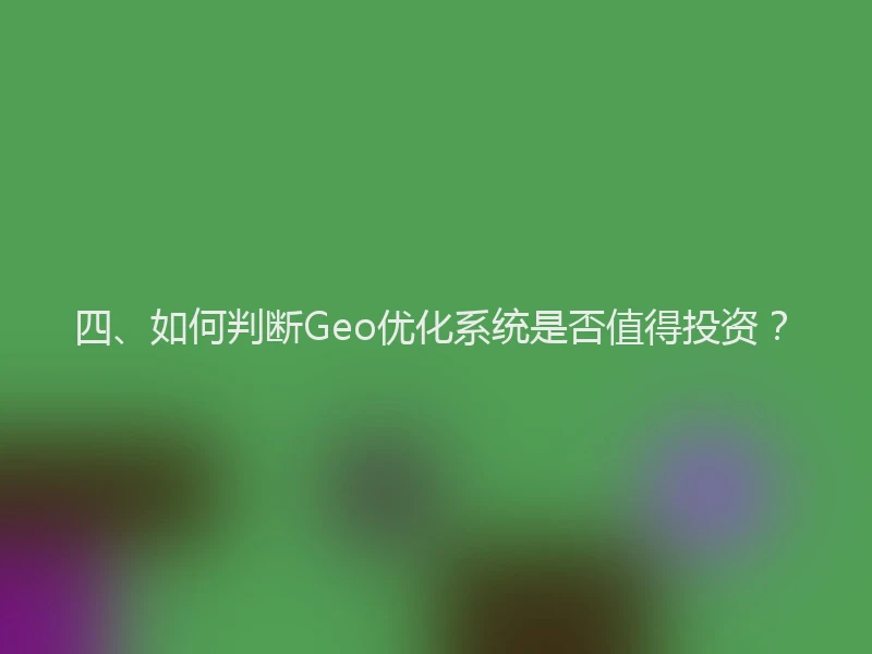四、如何判断Geo优化系统是否值得投资？