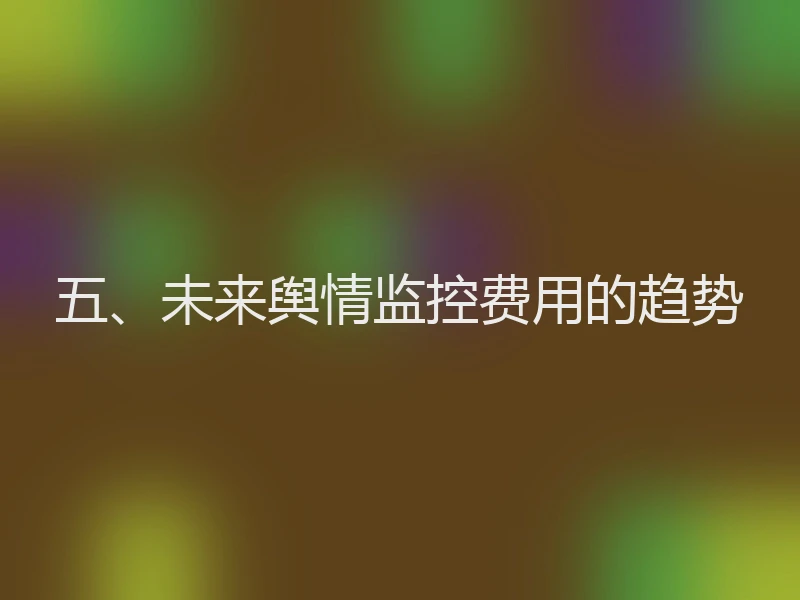 五、未来舆情监控费用的趋势