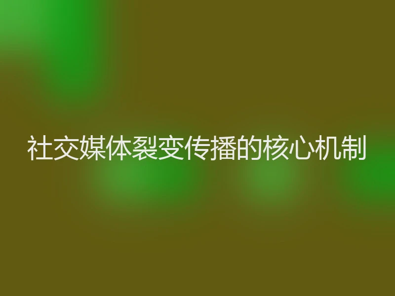 社交媒体裂变传播的核心机制