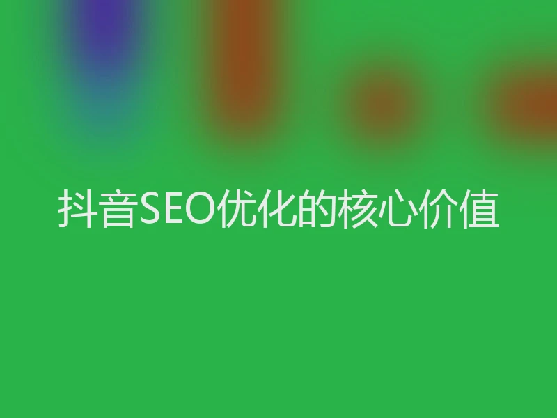 抖音SEO优化的核心价值