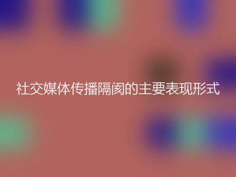 社交媒体传播隔阂的主要表现形式
