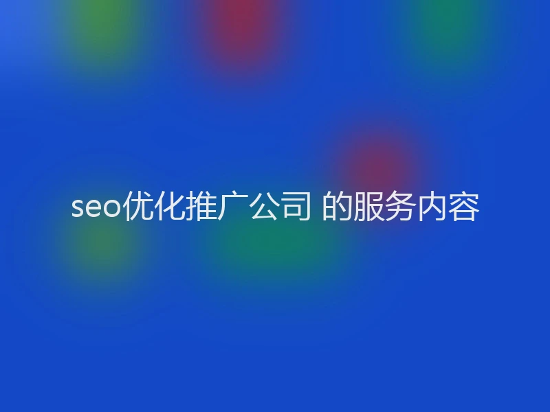 seo优化推广公司 的服务内容
