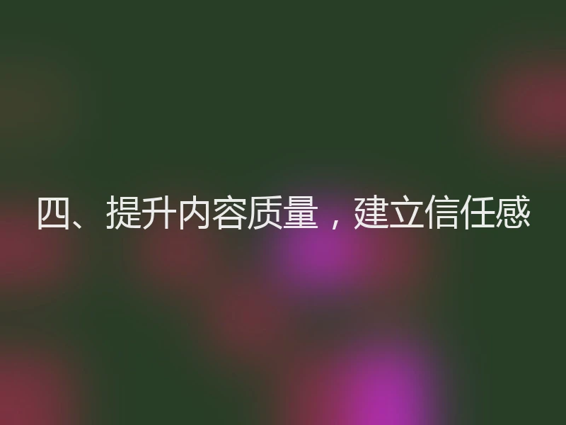 四、提升内容质量，建立信任感