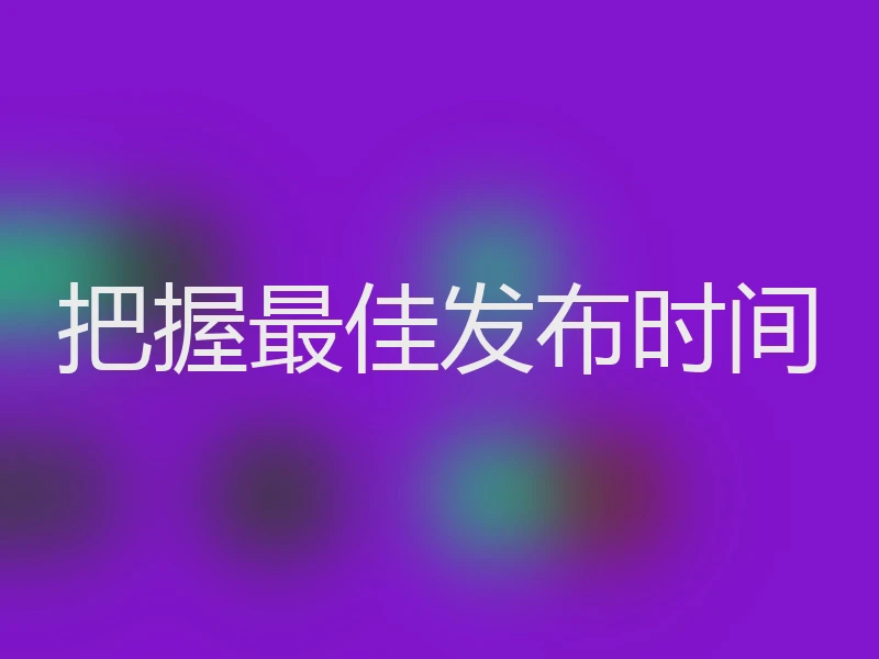 把握最佳发布时间