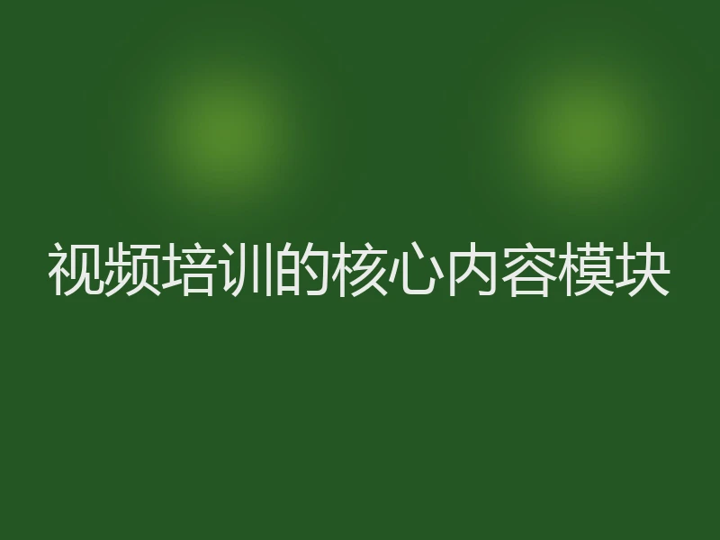 视频培训的核心内容模块