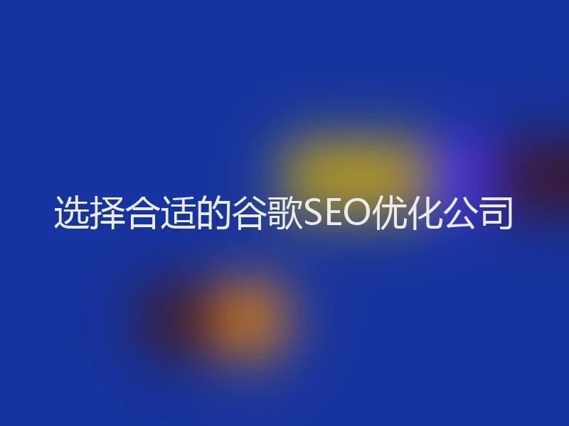 选择合适的谷歌SEO优化公司