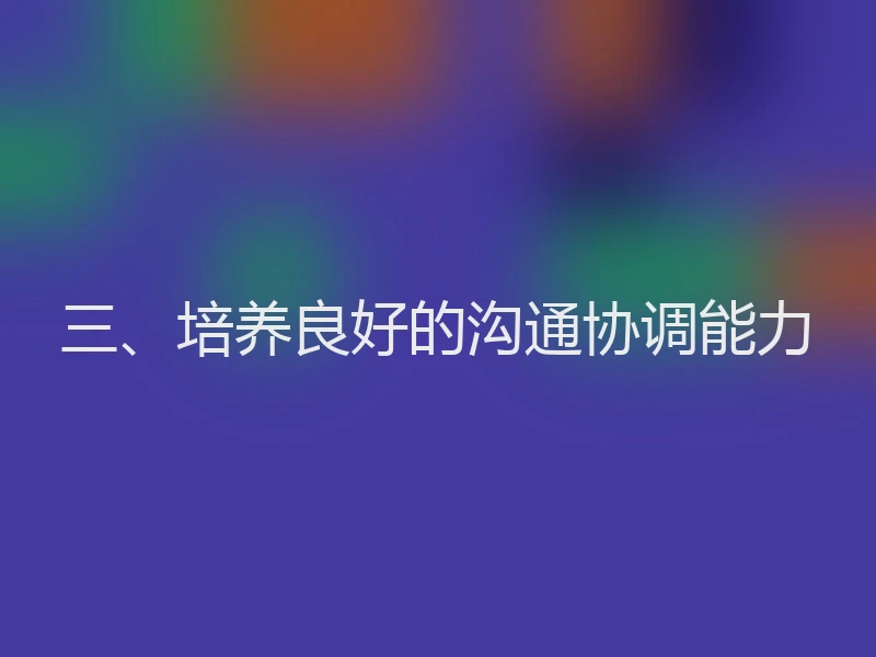 三、培养良好的沟通协调能力