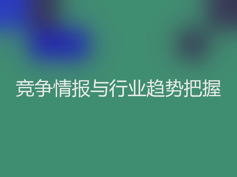 竞争情报与行业趋势把握