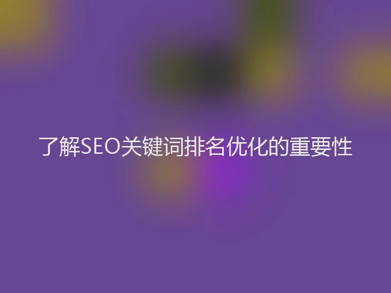 了解SEO关键词排名优化的重要性