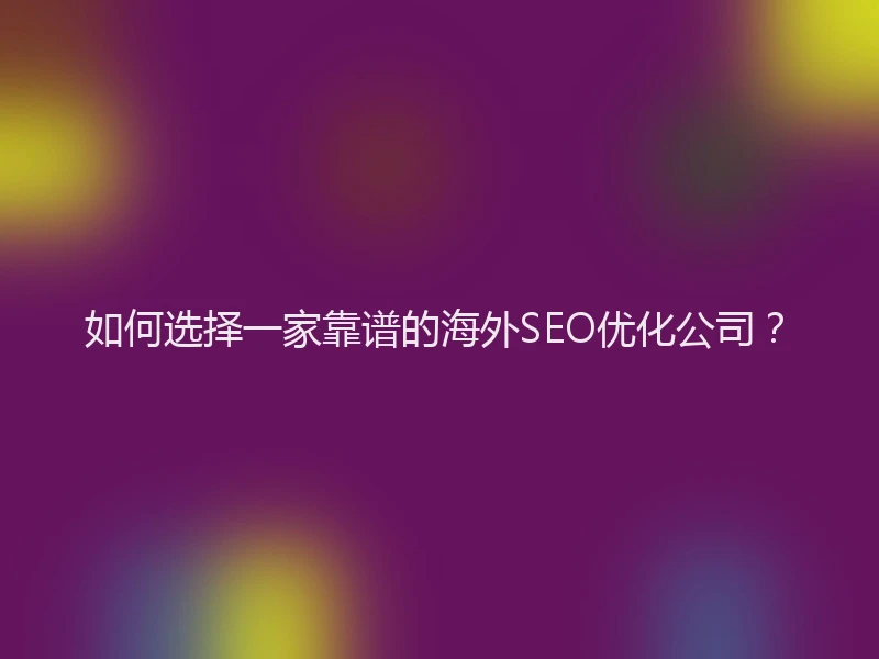 如何选择一家靠谱的海外SEO优化公司？