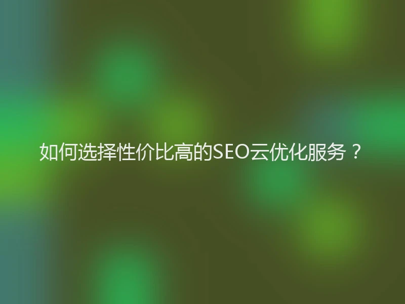如何选择性价比高的SEO云优化服务？