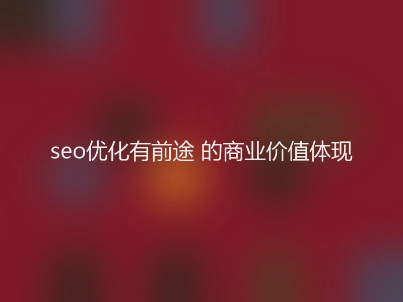 seo优化有前途 的商业价值体现