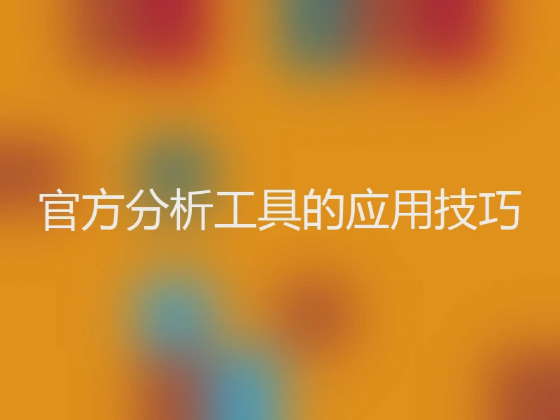 官方分析工具的应用技巧