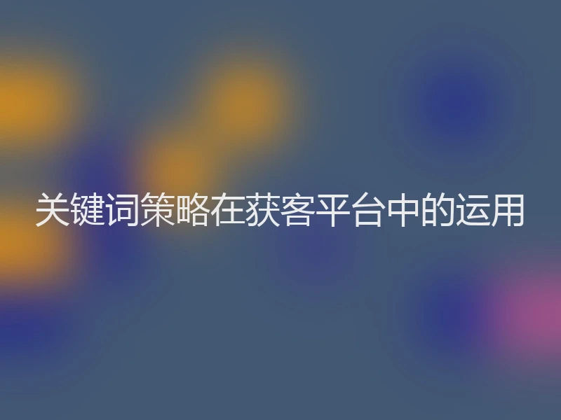 关键词策略在获客平台中的运用