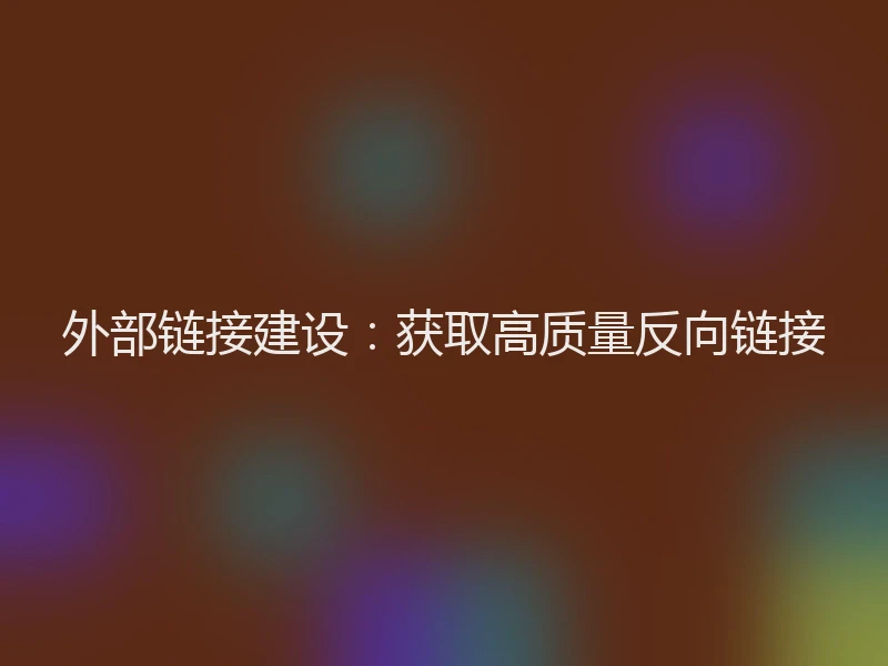 外部链接建设：获取高质量反向链接