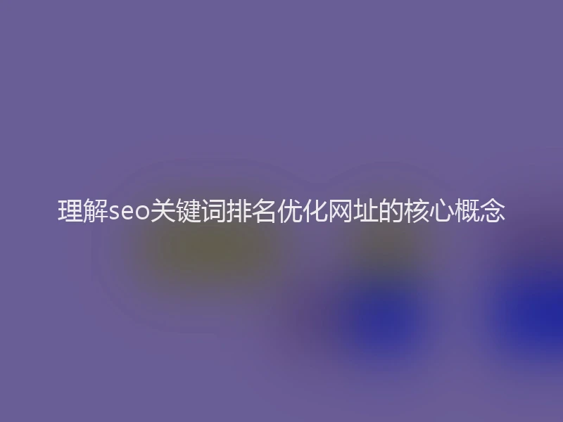 理解seo关键词排名优化网址的核心概念